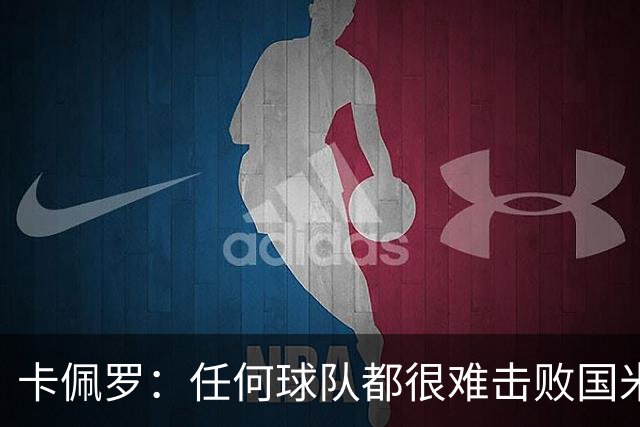 卡佩罗：任何球队都很难击败国米 B罗有很强智慧
