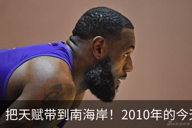 把天赋带到南海岸！2010年的今天 詹姆斯加盟热火组成三巨头