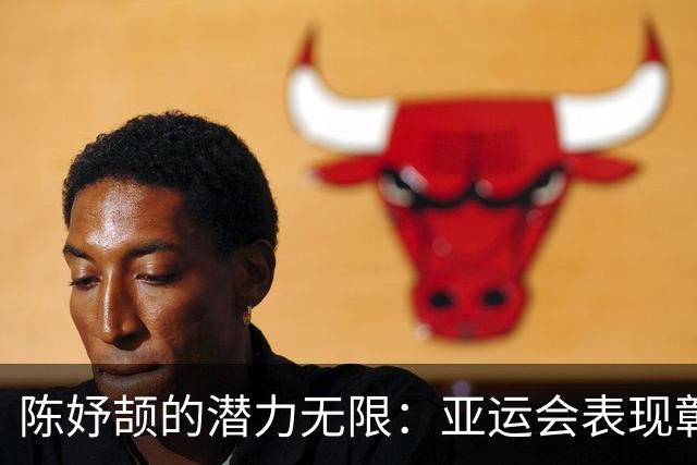 陈妤颉的潜力无限：亚运会表现彰显实力和紧张心理